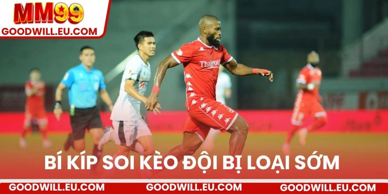 Bí kíp soi kèo đội bị loại sớm.