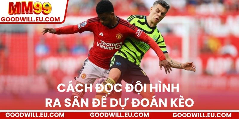 Cách đọc đội hình ra sân để dự đoán kèo