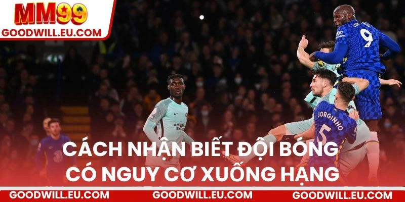 Cách nhận biết đội bóng có nguy cơ xuống hạng