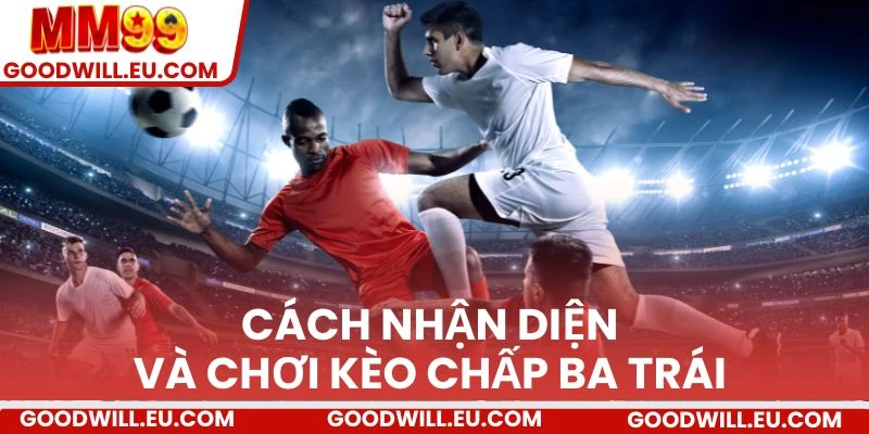 Cách nhận diện và chơi kèo chấp ba trái
