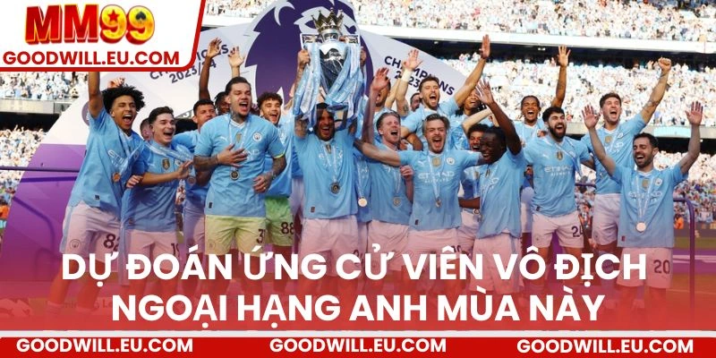 Dự đoán ứng cử viên vô địch Ngoại Hạng Anh mùa này