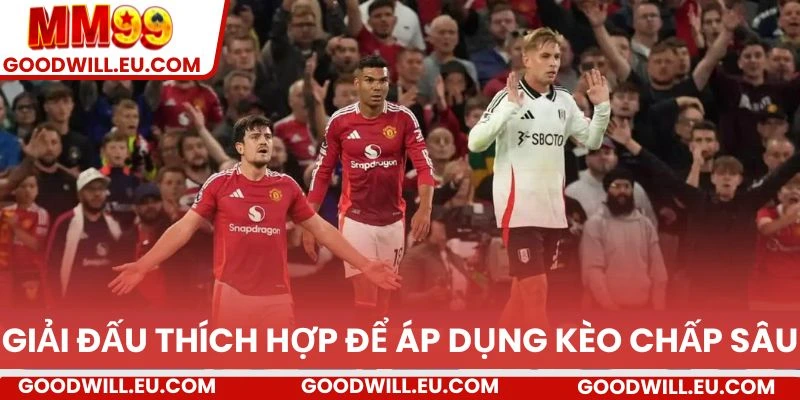 Giải đấu thích hợp để áp dụng kèo chấp sâu 