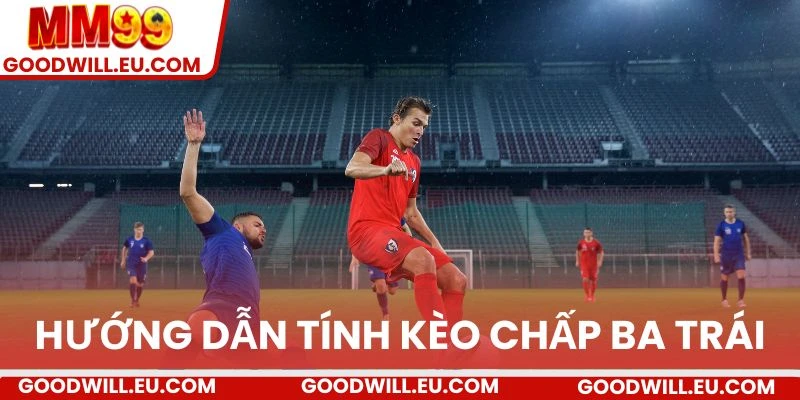Hướng dẫn cách tính kèo chấp ba trái