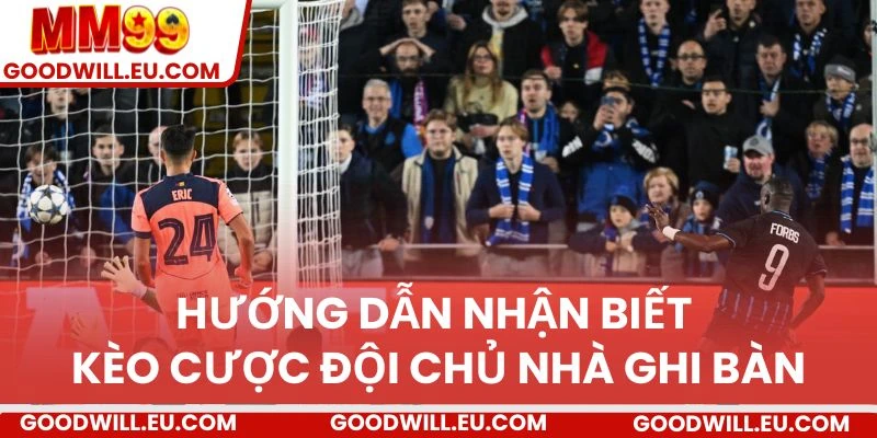 Hướng dẫn nhận biết kèo cược đội chủ nhà ghi bàn