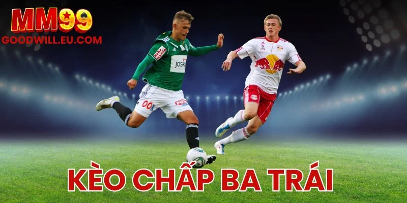 Kèo chấp ba trái MM99 - Nhận diện trận có tỷ lệ vượt trội
