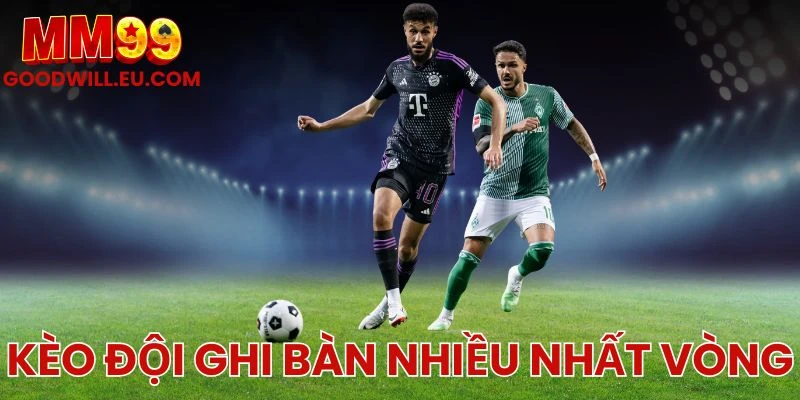 Kèo đội ghi bàn nhiều nhất vòng MM99 – Cơ hội vàng cho bạn