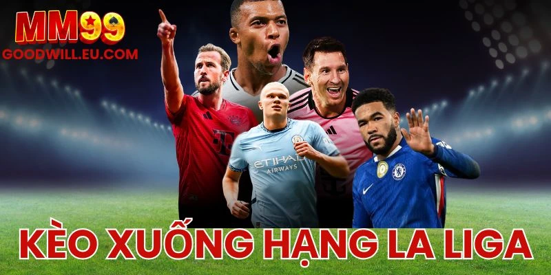 Kèo xuống hạng La Liga MM99 - Nhận định từ giới soi kèo uy tín