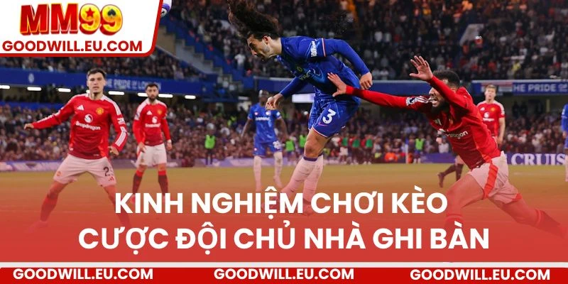 Kinh nghiệm chơi kèo cược đội chủ nhà ghi bàn