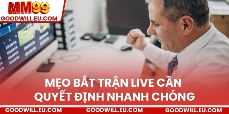 Mẹo bắt trận live cần quyết định nhanh chóng