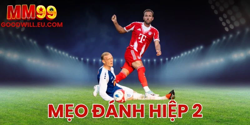 Mẹo Đánh Hiệp 2 MM99 - Dành Cho Cược Thủ Thích Kèo Phụ Dễ Ăn