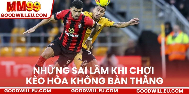 Những sai lầm khi chơi kèo hòa không bàn thắng