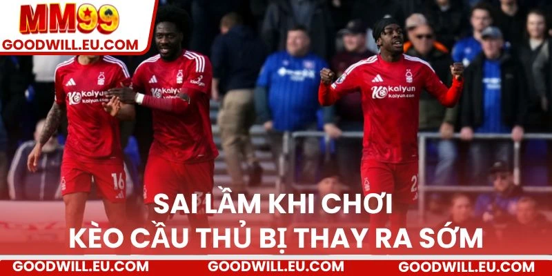 Sai lầm khi chơi kèo cầu thủ bị thay ra sớm