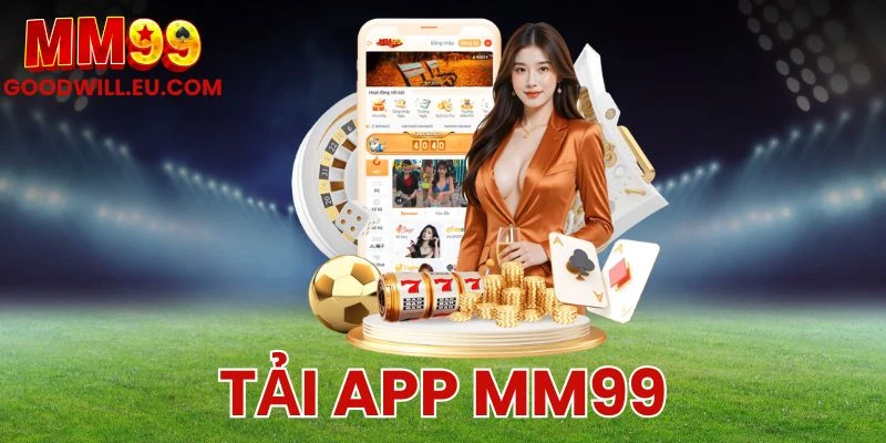 Tải App MM99 - Download Cực Nhanh, Giải Trí Thuận Tiện