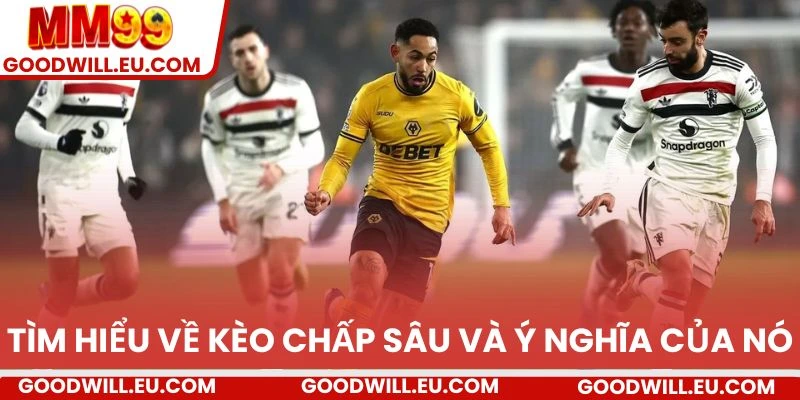 Tìm hiểu về kèo chấp sâu và ý nghĩa của nó