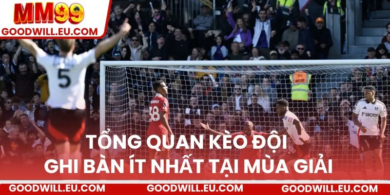 Tổng quan kèo đội ghi bàn ít nhất tại mùa giải