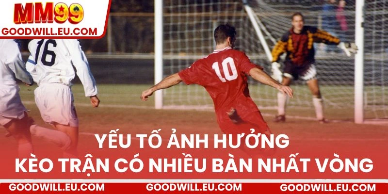 Yếu tố ảnh hưởng kèo trận có nhiều bàn nhất vòng