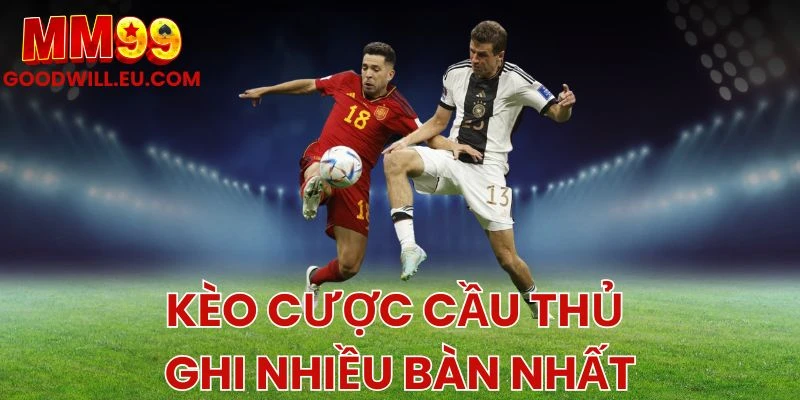 Tổng quan về kèo cược cầu thủ ghi nhiều bàn thắng