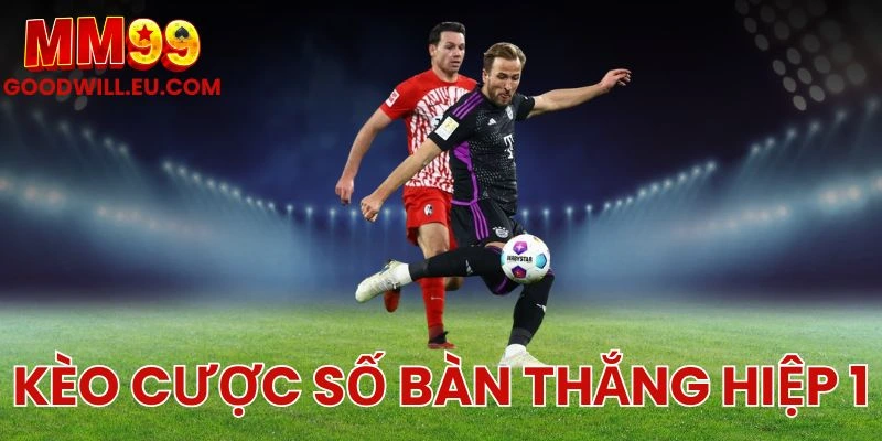 Kèo cược số bàn thắng hiệp 1 MM99 - Bí quyết chọn kèo chuẩn