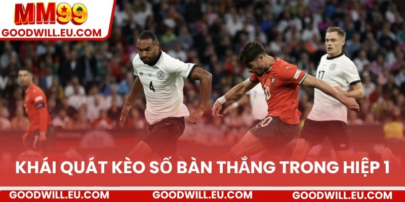 Khái quát kèo số bàn thắng trong hiệp 1
