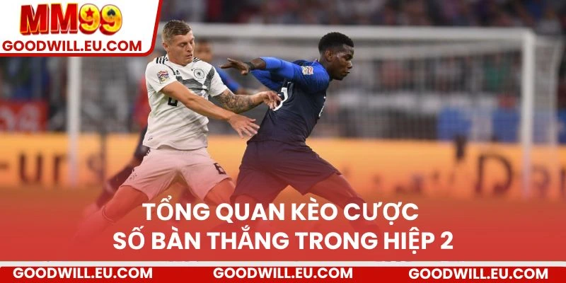 Tổng quan kèo cược số bàn thắng trong hiệp 2